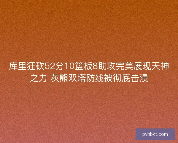 库里狂砍52分10篮板8助攻完美展现天神之力 灰熊双塔防线被彻底击溃